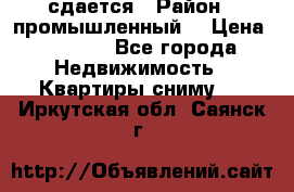 сдается › Район ­ промышленный  › Цена ­ 7 000 - Все города Недвижимость » Квартиры сниму   . Иркутская обл.,Саянск г.